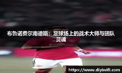 布鲁诺费尔南德斯：足球场上的战术大师与团队灵魂