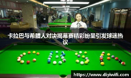 卡拉巴与希腊人对决揭幕赛精彩纷呈引发球迷热议