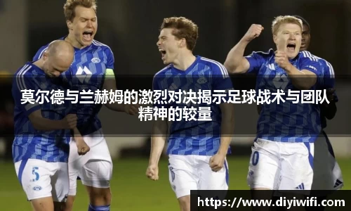 莫尔德与兰赫姆的激烈对决揭示足球战术与团队精神的较量